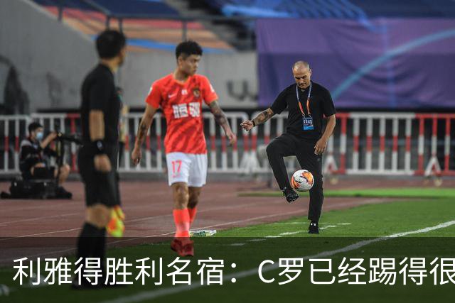 利雅得胜利名宿：C罗已经踢得很糟糕了，是时候退役了